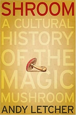 Shroom: A Cultural History of the Magic Mushroom by Andy Letcher