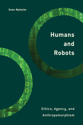 Humans and Robots: Ethics, Agency, and Anthropomorphism by Sven Nyholm