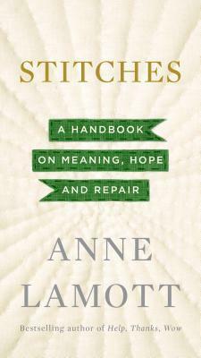 Stitches: A Handbook on Meaning, Hope, and Repair by Anne Lamott