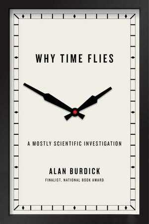 Why Time Flies: A Mostly Scientific Investigation by Alan Burdick