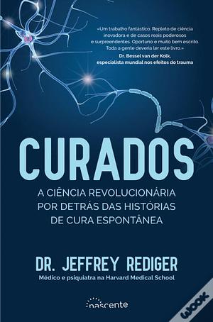 Curados: A Ciência Revolucionária por Detrás das Histórias de Cura Espontânea  by Jeffrey Rediger