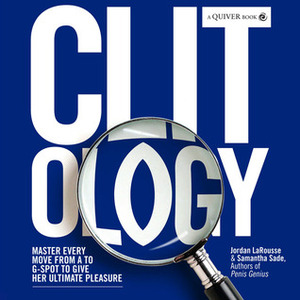 Clit-ology: Master Every Move from A to G-Spot to Give Her Ultimate Pleasure by Samantha Sade, Jordan LaRousse