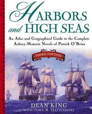 Harbors and High Seas: An Atlas and Geographical Guide to the Complete Aubrey-Maturin Novels of Patrick O'Brian by John B. Hattendorf, Dean King