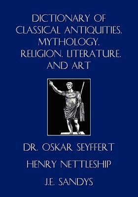 Dictionary of Classical Antiquities, Mythology, Religion, Literature, and Art by Henry Nettleship, Oskar Seyffert, J. E. Sandys