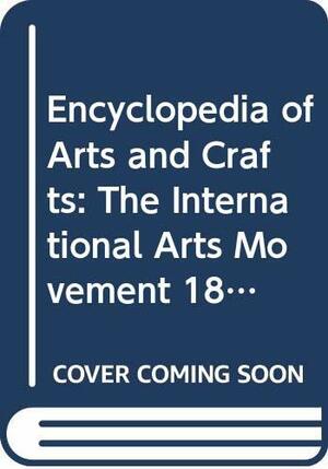 Encyclopedia of Arts and Crafts: The International Arts Movement 1850-1920 by Wendy Kaplan