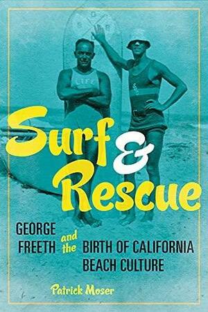 Surf and Rescue: George Freeth and the Birth of California Beach Culture by Patrick Moser