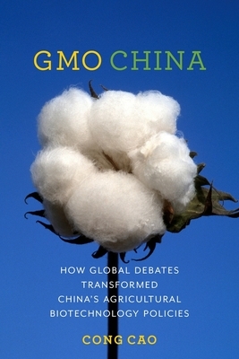 Gmo China: How Global Debates Transformed China's Agricultural Biotechnology Policies by Cong Cao