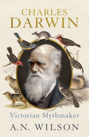 Charles Darwin: Victorian Mythmaker by A.N. Wilson