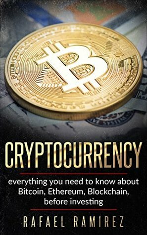 Cryptocurrency : Everything you need to know about Bitcoin, Ethereum,Blockchain, before investing in it by Rafael Ramírez