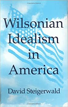 Wilsonian Idealism in America by David Steigerwald