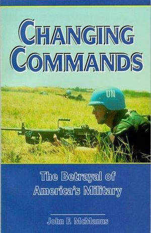 Changing Commands: The Betrayal of America's Military by John F. McManus