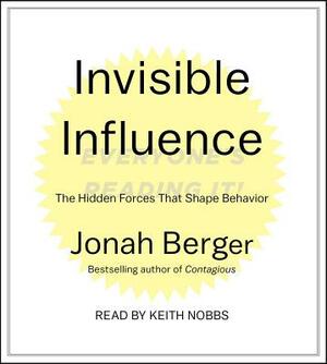 Invisible Influence: The Hidden Forces That Shape Behavior by Jonah Berger