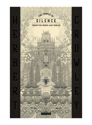 The Temple of Silence: Forgotten Works & Worlds of Herbert Crowley by Justin Duerr