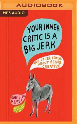 Your Inner Critic Is a Big Jerk: And Other Truths about Being Creative by Danielle Krysa