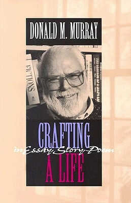 Crafting a Life in Essay, Story, Poem by Donald M. Murray