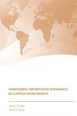 Maintaining Information Dominance in Complex Environments by Shima Keene, Strategic Studies Institute, John Ardis