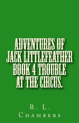 Adventures of Jack Littlefeather book 4 Trouble at the Circus.: Trouble at the Circus. by R. L. Chambers