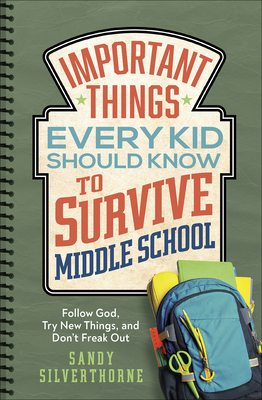 Important Things Every Kid Should Know to Survive Middle School: Follow God, Try New Things, and Don't Freak Out by Sandy Silverthorne