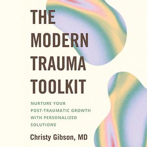 The Modern Trauma Toolkit: Nurture Your Post-Traumatic Growth with Personalized Solutions by Christy Gibson