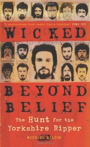 Wicked Beyond Belief: The Hunt for the Yorkshire Ripper by Michael Bilton