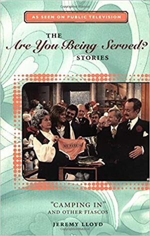 The Are You Being Served? Stories: Camping in and Other Fiascos by Jeremy Lloyd