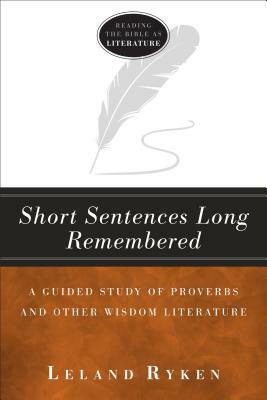 Short Sentences Long Remembered: A Guided Study of Proverbs and Other Wisdom Literature by Leland Ryken