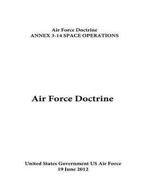 Air Force Doctrine ANNEX 3-14 SPACE OPERATIONS 19 June 2012 by United States Government Us Air Force