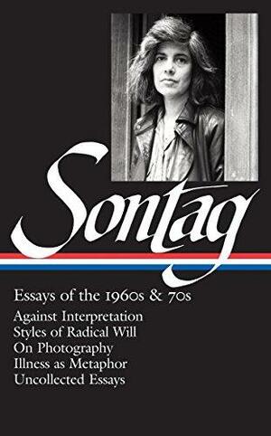Essays of the 1960s & 70s: Against Interpretation / Styles of Radical Will / On Photography / Illness as Metaphor / Uncollected Essays by David Rieff, Susan Sontag