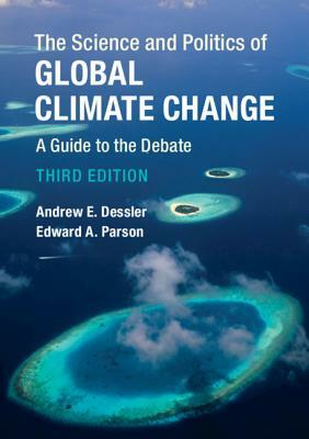 The Science and Politics of Global Climate Change: A Guide to the Debate by Andrew E. Dessler, Edward A. Parson