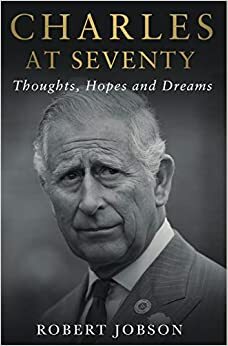Charles at Seventy - Thoughts, Hopes & Dreams: Thoughts, Hopes and Dreams by Robert Jobson