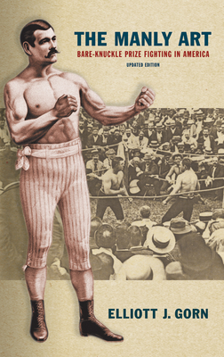 The Manly Art: Bare-Knuckle Prize Fighting in America by Elliott J. Gorn