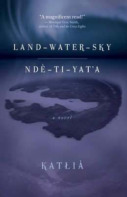 Land-Water-Sky / Ndè-Tı-Yat'a  by Katłıà