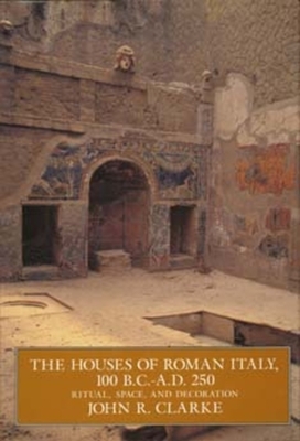 The Houses of Roman Italy, 100 B.C.- A.D. 250: Ritual, Space, and Decoration by John R. Clarke