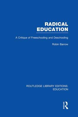 Radical Education: A Critique of Freeschooling and Deschooling by Robin Barrow