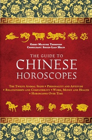 The Guide to Chinese Horoscopes: The Twelve Animal Signs * Personality and Aptitude * Relationships and Compatibility * Work, Money and Health by Gerry Maguire Thompson, Shuen-Lian Hsaio