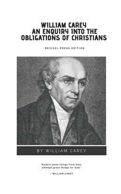 William Carey An Enquiry Into The Obligations of Christians {Revival Press Edition} by William Carey