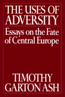 The Uses of Adversity: Essays on the Fate of Central Europe by Timothy Garton Ash