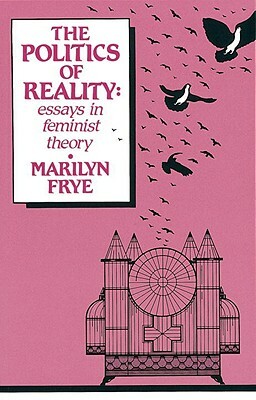Politics of Reality: Essays in Feminist Theory by Marilyn Frye