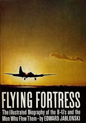 Flying Fortress: The Illustrated Biography of the B-17s and the Men Who Flew Them by Edward Jablonski