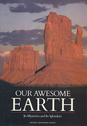 Our Awesome Earth: Its Mysteries and Its Splendors by Donald J. Crump, Paul D. Martin, Chris Eckstrom Lee, Cynthia Russ Ramsay, Thomas O'Neill, Jane R. McCauley