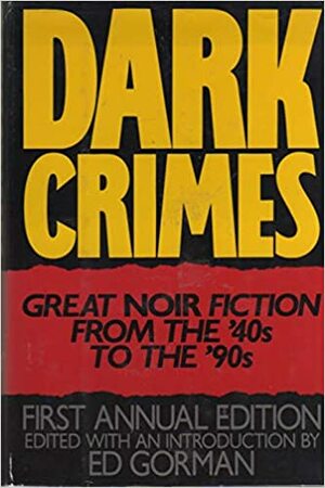 Dark Crimes: Great Noir Fiction from the '40s to the '90s by William Relling Jr., Marcia Muller, F. Paul Wilson, Evan Hunter, Gil Brewer, Bill Pronzini, Peter Rabe, Robert Bloch, John Lutz, Bill Crider, Loren D. Estleman, Vann Anson Lister, Lawrence Block, Edward Bryant, William F. Nolan, Joe R. Lansdale, Andrew Vachss, Max Allan Collins, Ed Gorman, Karl Edward Wagner, Robert J. Randisi, Thomas F. Monteleone