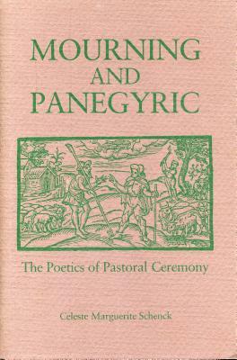 Mourning and Panegyric: The Poetics of Pastoral Ceremony by Celeste Schenck
