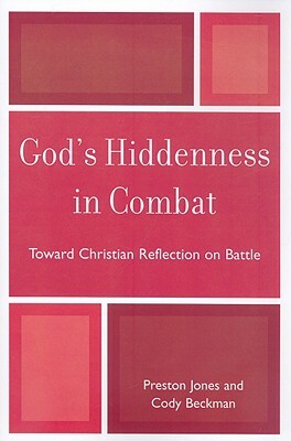 God's Hiddenness in Combat: Toward Christian Reflection on Battle by Preston Jones, Cody Beckman