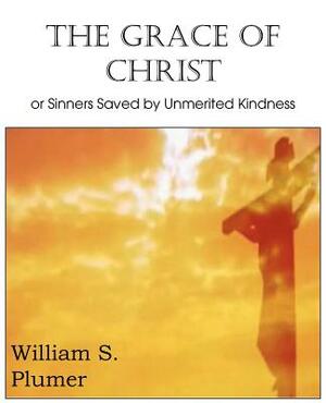 The Grace of Christ or Sinners Saved by Unmerited Kindness by William S. Plumer