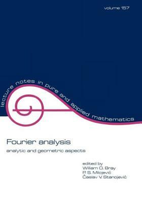 Fourier Analysis: Analytic and Geometric Aspects by P. Milojevic, William O. Bray, C.V. Stanojevic