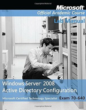 Exam 70-640 Windows Server 2008 Active Directory Configuration Lab Manual by MOAC (Microsoft Official Academic Course)