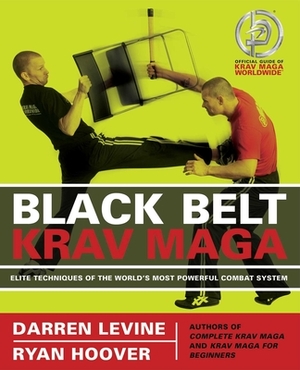 Black Belt Krav Maga: Elite Techniques of the World's Most Powerful Combat System by Ryan Hoover, Darren Levine