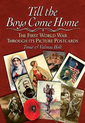 Till the Boys Come Home Till the Boys Come Home: The First World War Through Its Picture Postcards the First World War Through Its Picture Postcards by Tonie Holt, Valamai Holt