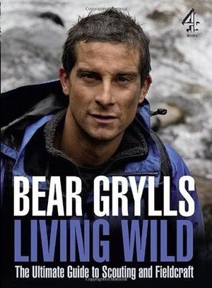 Living Wild: The Ultimate Guide to Scouting and Fieldcraft by Bear Grylls