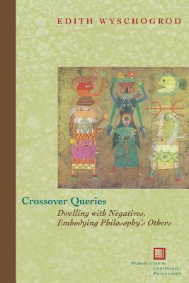 Crossover Queries: Dwelling with Negatives, Embodying Philosophy's Others by Edith Wyschogrod